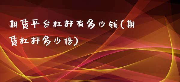 期货平台杠杆有多少钱(期货杠杆多少倍)_https://www.zghnxxa.com_黄金期货_第1张