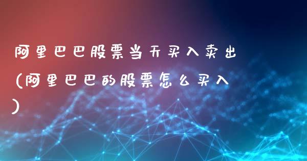 阿里巴巴股票当天买入卖出(阿里巴巴的股票怎么买入)_https://www.zghnxxa.com_内盘期货_第1张