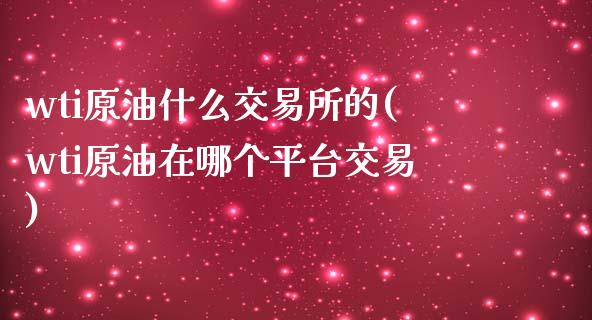 wti原油什么交易所的(wti原油在哪个平台交易)_https://www.zghnxxa.com_黄金期货_第1张