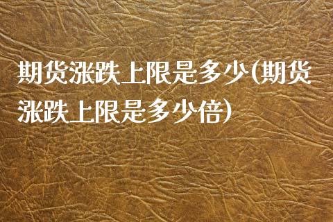 期货涨跌上限是多少(期货涨跌上限是多少倍)_https://www.zghnxxa.com_国际期货_第1张