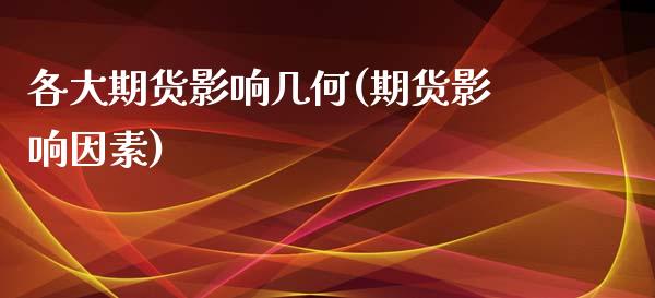 各大期货影响几何(期货影响因素)_https://www.zghnxxa.com_期货直播室_第1张