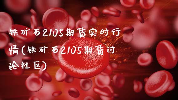 铁矿石2105期货实时行情(铁矿石2105期货讨论社区)_https://www.zghnxxa.com_国际期货_第1张