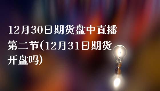 12月30日期货盘中直播第二节(12月31日期货开盘吗)_https://www.zghnxxa.com_国际期货_第1张