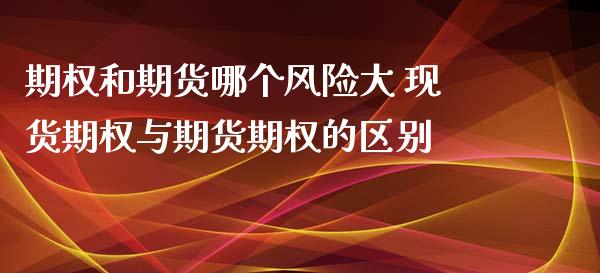 期权和期货哪个风险大 现货期权与期货期权的区别_https://www.zghnxxa.com_黄金期货_第1张