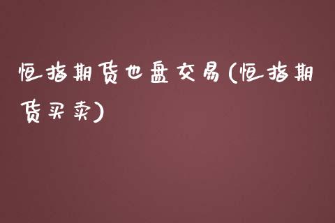 恒指期货也盘交易(恒指期货买卖)_https://www.zghnxxa.com_国际期货_第1张