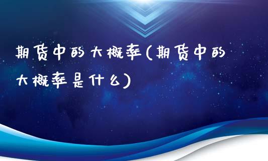 期货中的大概率(期货中的大概率是什么)_https://www.zghnxxa.com_内盘期货_第1张