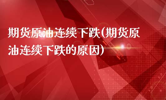 期货原油连续下跌(期货原油连续下跌的原因)_https://www.zghnxxa.com_黄金期货_第1张