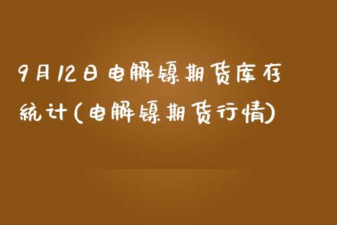 9月12日电解镍期货库存统计(电解镍期货行情)_https://www.zghnxxa.com_黄金期货_第1张