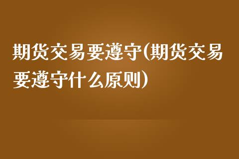 期货交易要遵守(期货交易要遵守什么原则)_https://www.zghnxxa.com_期货直播室_第1张