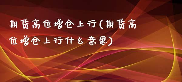 期货高位增仓上行(期货高位增仓上行什么意思)_https://www.zghnxxa.com_黄金期货_第1张