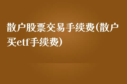 散户股票交易手续费(散户买etf手续费)_https://www.zghnxxa.com_内盘期货_第1张