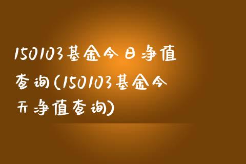 150103基金今日净值查询(150103基金今天净值查询)_https://www.zghnxxa.com_黄金期货_第1张