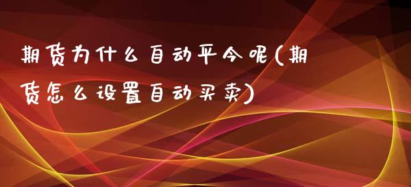 期货为什么自动平今呢(期货怎么设置自动买卖)_https://www.zghnxxa.com_期货直播室_第1张