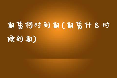 期货何时到期(期货什么时候到期)_https://www.zghnxxa.com_内盘期货_第1张