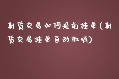 期货交易如何提前挂单(期货交易挂单自动取消)_https://www.zghnxxa.com_内盘期货_第1张