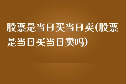 股票是当日买当日卖(股票是当日买当日卖吗)_https://www.zghnxxa.com_黄金期货_第1张