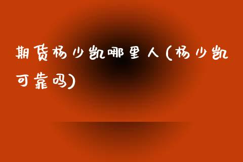 期货杨少凯哪里人(杨少凯可靠吗)_https://www.zghnxxa.com_黄金期货_第1张