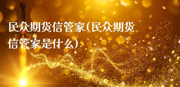 民众期货信管家(民众期货信管家是什么)_https://www.zghnxxa.com_国际期货_第1张