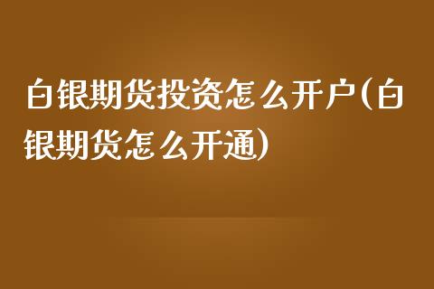 白银期货投资怎么开户(白银期货怎么开通)_https://www.zghnxxa.com_内盘期货_第1张