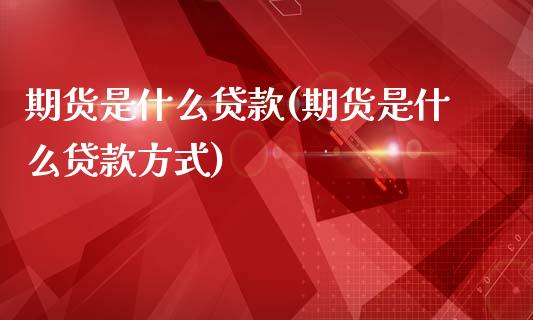 期货是什么贷款(期货是什么贷款方式)_https://www.zghnxxa.com_内盘期货_第1张