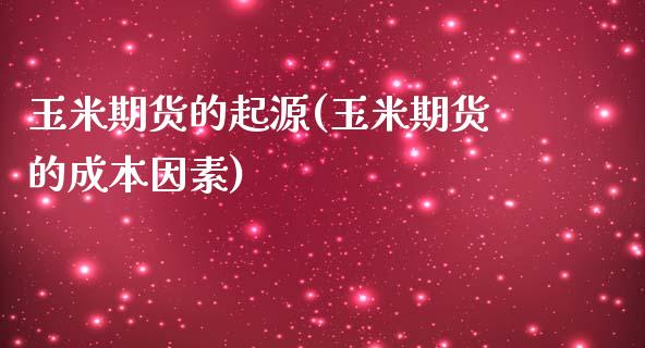 玉米期货的起源(玉米期货的成本因素)_https://www.zghnxxa.com_国际期货_第1张