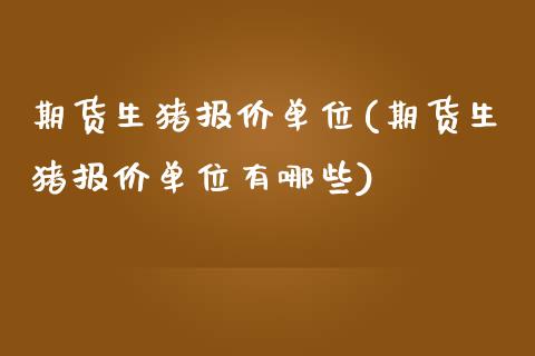 期货生猪报价单位(期货生猪报价单位有哪些)_https://www.zghnxxa.com_期货直播室_第1张