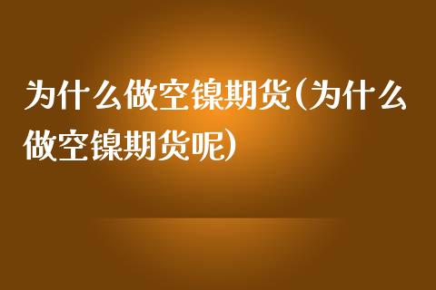 为什么做空镍期货(为什么做空镍期货呢)_https://www.zghnxxa.com_期货直播室_第1张