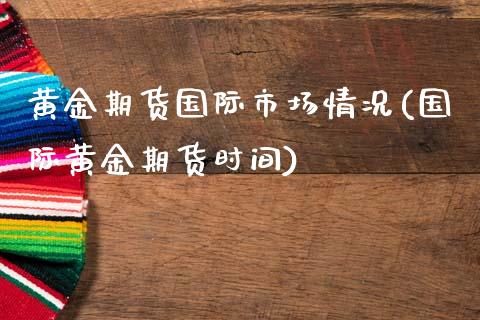 黄金期货国际市场情况(国际黄金期货时间)_https://www.zghnxxa.com_期货直播室_第1张