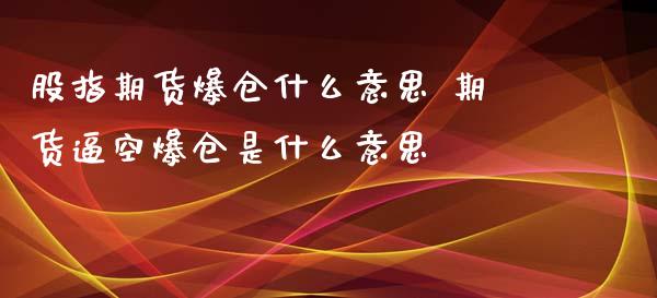 股指期货爆仓什么意思 期货逼空爆仓是什么意思_https://www.zghnxxa.com_内盘期货_第1张