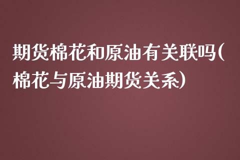 期货棉花和原油有关联吗(棉花与原油期货关系)_https://www.zghnxxa.com_黄金期货_第1张