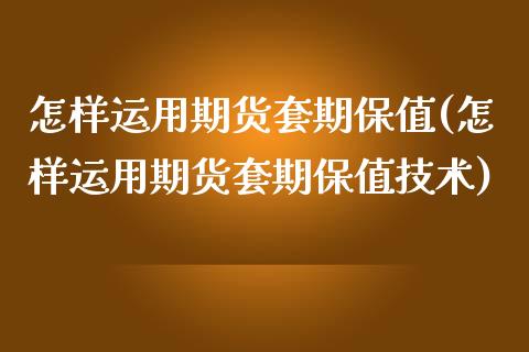 怎样运用期货套期保值(怎样运用期货套期保值技术)_https://www.zghnxxa.com_黄金期货_第1张