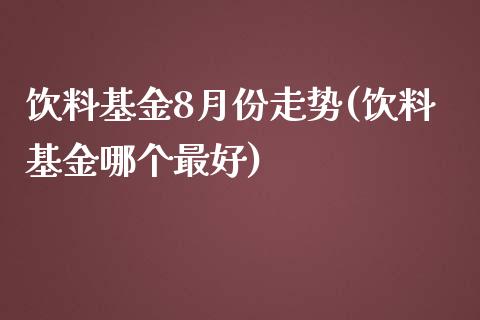 饮料基金8月份走势(饮料基金哪个最好)_https://www.zghnxxa.com_国际期货_第1张