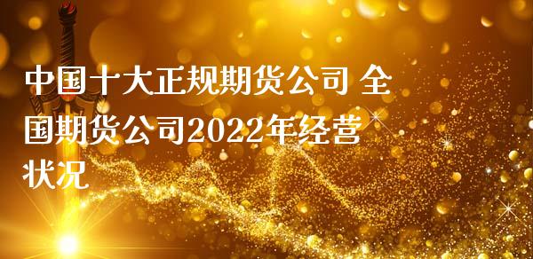 中国十大正规期货公司 全国期货公司2022年经营状况_https://www.zghnxxa.com_内盘期货_第1张