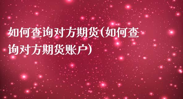 如何查询对方期货(如何查询对方期货账户)_https://www.zghnxxa.com_内盘期货_第1张