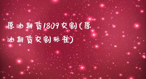 原油期货1809交割(原油期货交割标准)_https://www.zghnxxa.com_国际期货_第1张