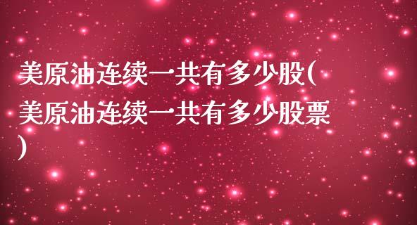 美原油连续一共有多少股(美原油连续一共有多少股票)_https://www.zghnxxa.com_期货直播室_第1张