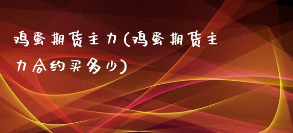 鸡蛋期货主力(鸡蛋期货主力合约买多少)_https://www.zghnxxa.com_内盘期货_第1张