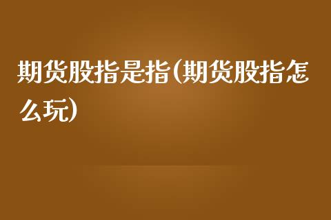 期货股指是指(期货股指怎么玩)_https://www.zghnxxa.com_国际期货_第1张