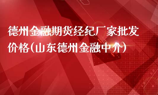 德州金融期货经纪厂家批发价格(山东德州金融中介)_https://www.zghnxxa.com_期货直播室_第1张