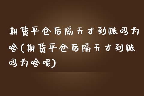 期货平仓后隔天才到账吗为啥(期货平仓后隔天才到账吗为啥呢)_https://www.zghnxxa.com_国际期货_第1张