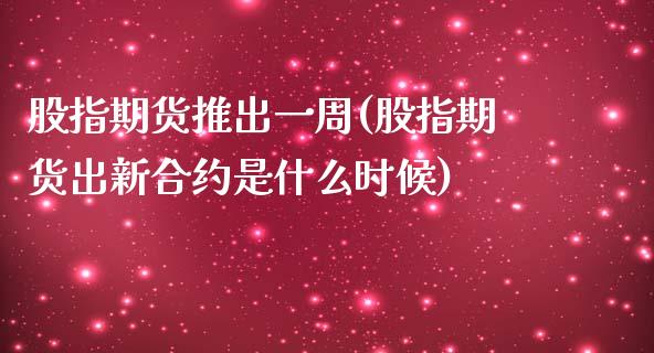 股指期货推出一周(股指期货出新合约是什么时候)_https://www.zghnxxa.com_黄金期货_第1张