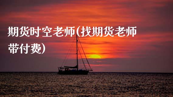 期货时空老师(找期货老师带付费)_https://www.zghnxxa.com_内盘期货_第1张