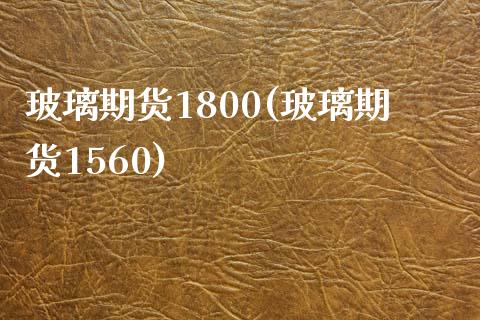 玻璃期货1800(玻璃期货1560)_https://www.zghnxxa.com_黄金期货_第1张