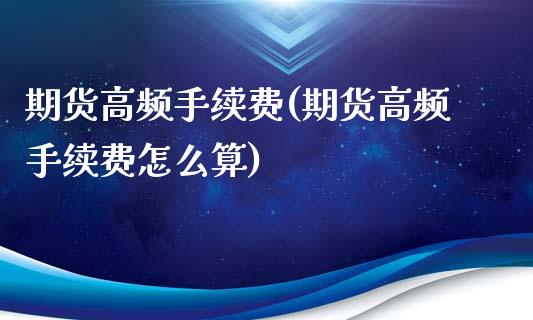 期货高频手续费(期货高频手续费怎么算)_https://www.zghnxxa.com_黄金期货_第1张