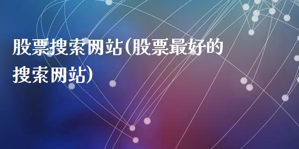 股票搜索网站(股票最好的搜索网站)_https://www.zghnxxa.com_期货直播室_第1张