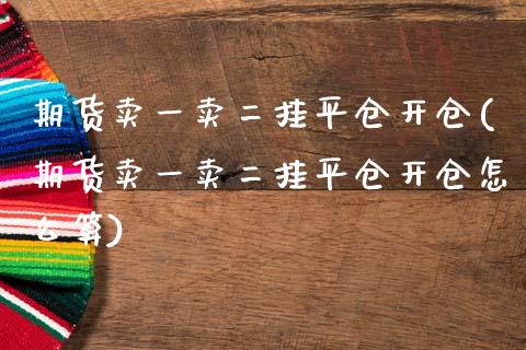 期货卖一卖二挂平仓开仓(期货卖一卖二挂平仓开仓怎么算)_https://www.zghnxxa.com_黄金期货_第1张