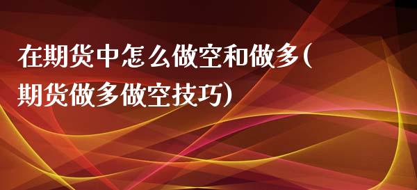 在期货中怎么做空和做多(期货做多做空技巧)_https://www.zghnxxa.com_期货直播室_第1张