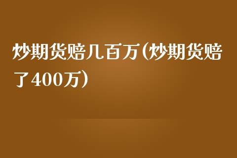 炒期货赔几百万(炒期货赔了400万)_https://www.zghnxxa.com_期货直播室_第1张