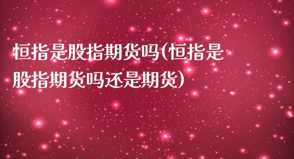 恒指是股指期货吗(恒指是股指期货吗还是期货)_https://www.zghnxxa.com_黄金期货_第1张