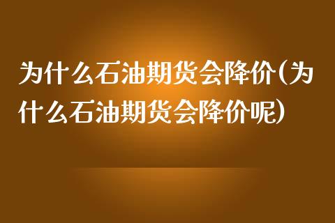 为什么石油期货会降价(为什么石油期货会降价呢)_https://www.zghnxxa.com_内盘期货_第1张